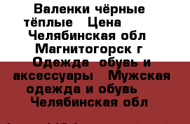 Валенки чёрные  тёплые › Цена ­ 500 - Челябинская обл., Магнитогорск г. Одежда, обувь и аксессуары » Мужская одежда и обувь   . Челябинская обл.